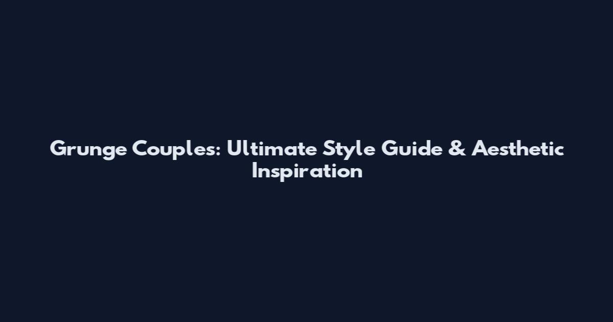 Grunge Couples: Ultimate Style Guide & Aesthetic Inspiration