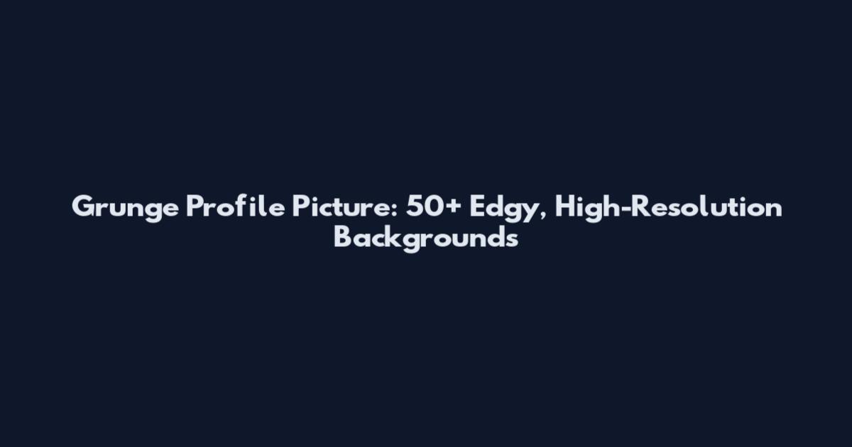Grunge Profile Picture: 50+ Edgy, High-Resolution Backgrounds