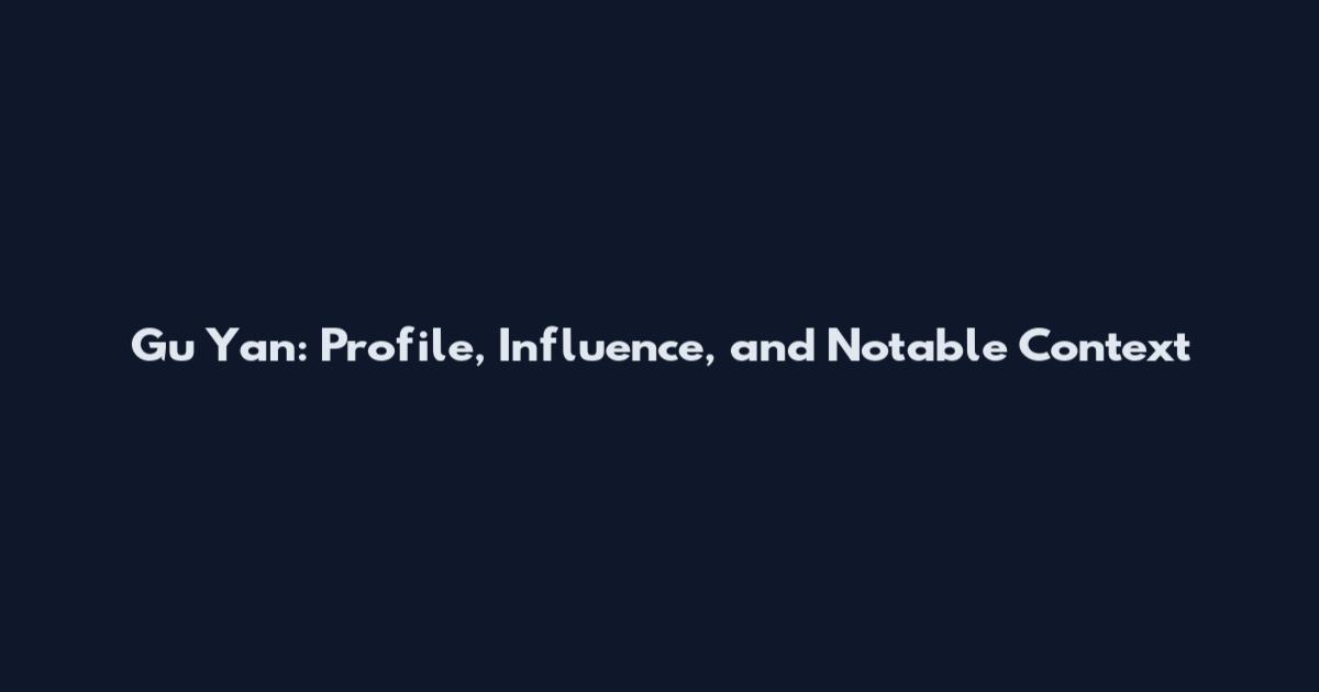 Gu Yan: Profile, Influence, and Notable Context