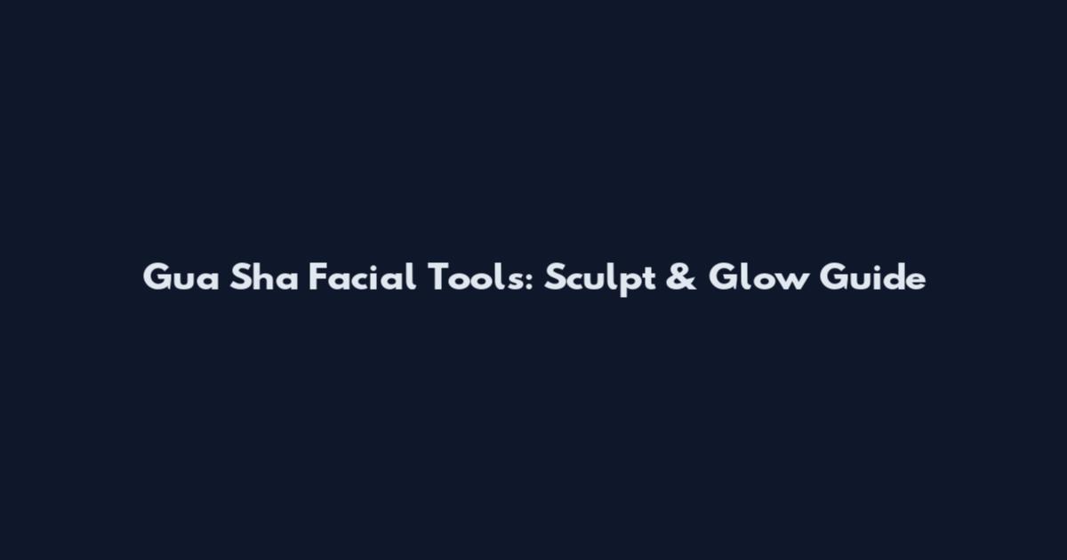 Gua Sha Facial Tools: Sculpt & Glow Guide
