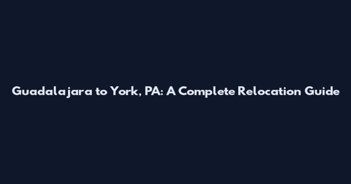 Guadalajara to York, PA: A Complete Relocation Guide