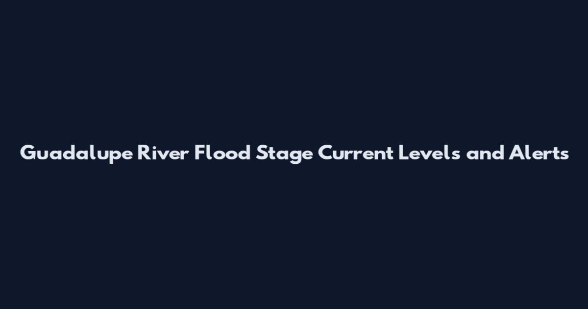 Guadalupe River Flood Stage Current Levels and Alerts