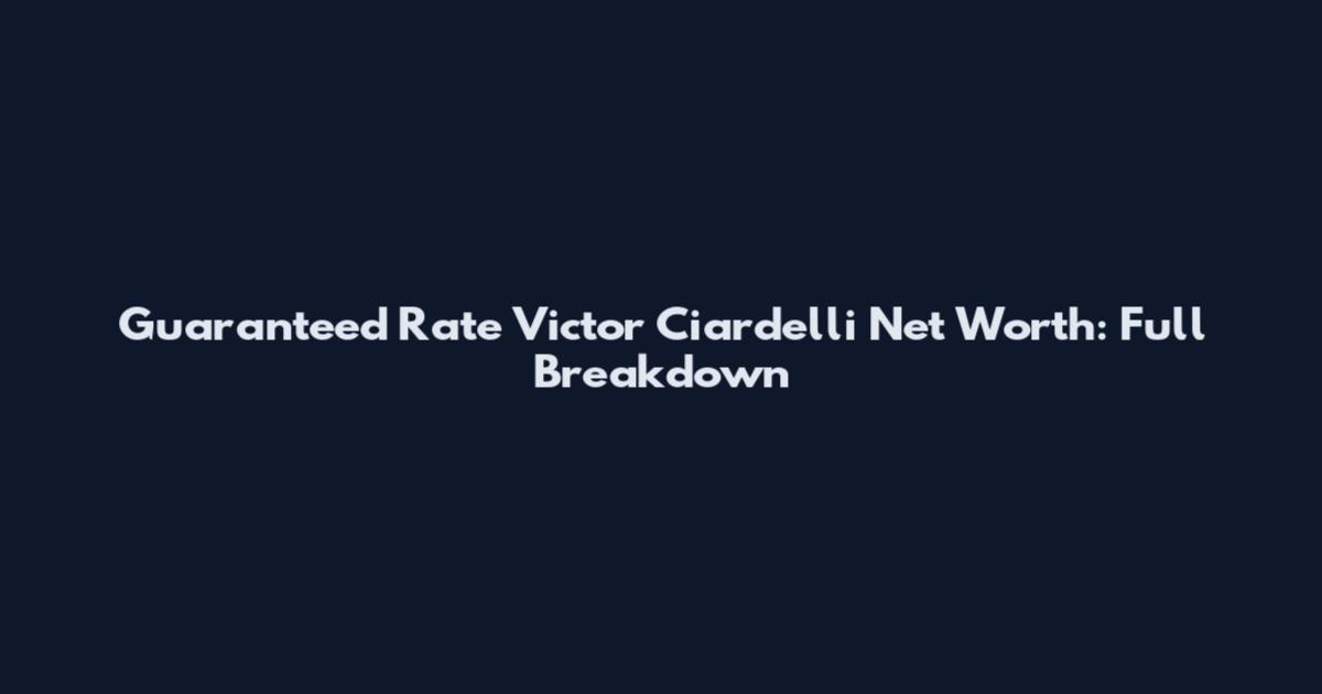 Guaranteed Rate Victor Ciardelli Net Worth: Full Breakdown