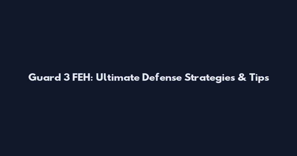 Guard 3 FEH: Ultimate Defense Strategies & Tips