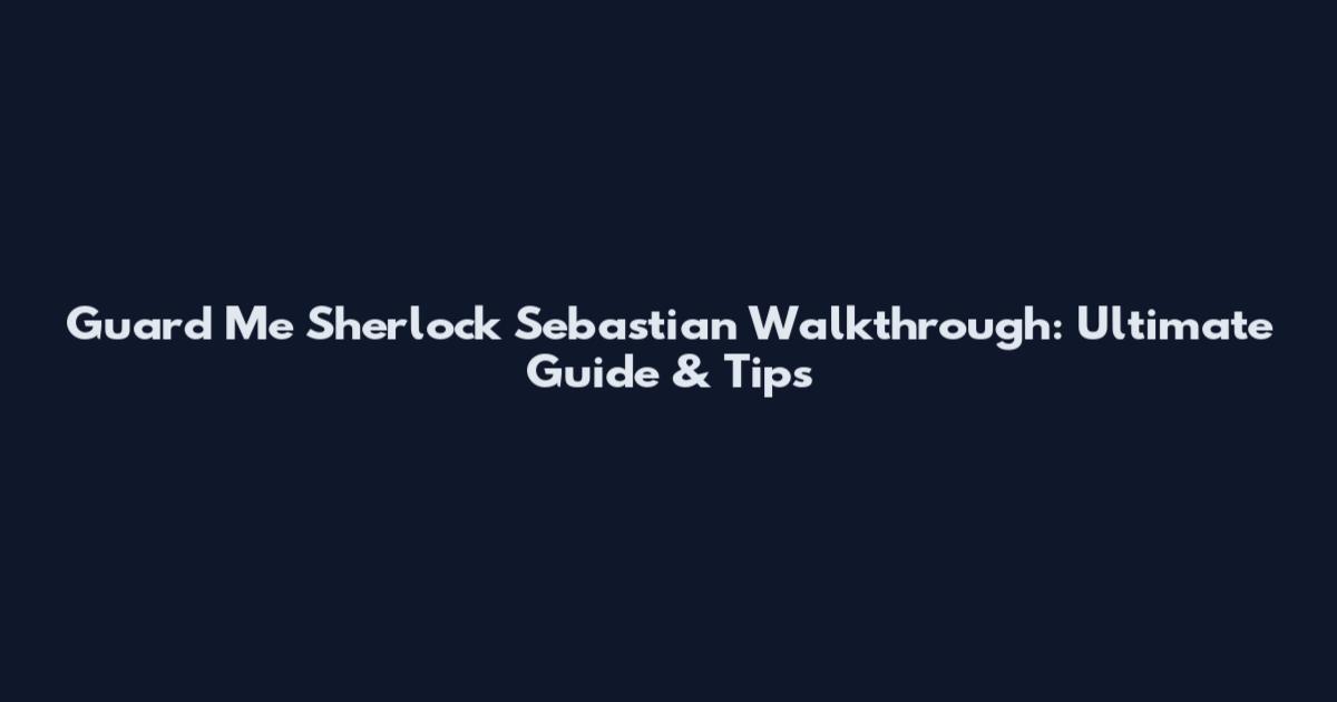 Guard Me Sherlock Sebastian Walkthrough: Ultimate Guide & Tips