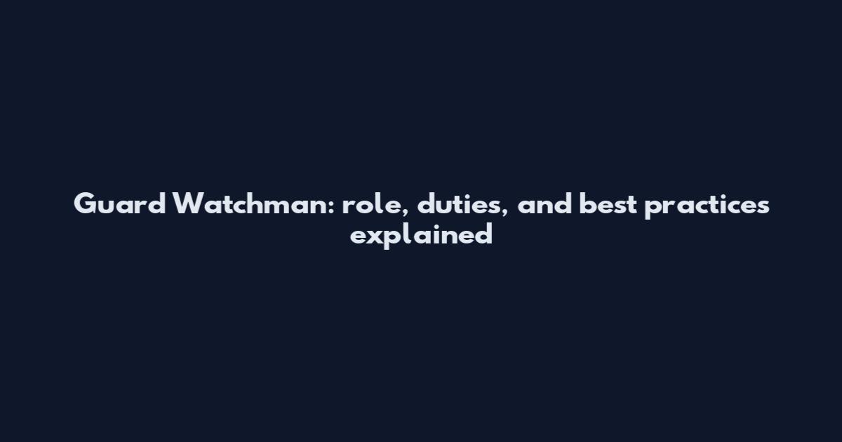 Guard Watchman: role, duties, and best practices explained