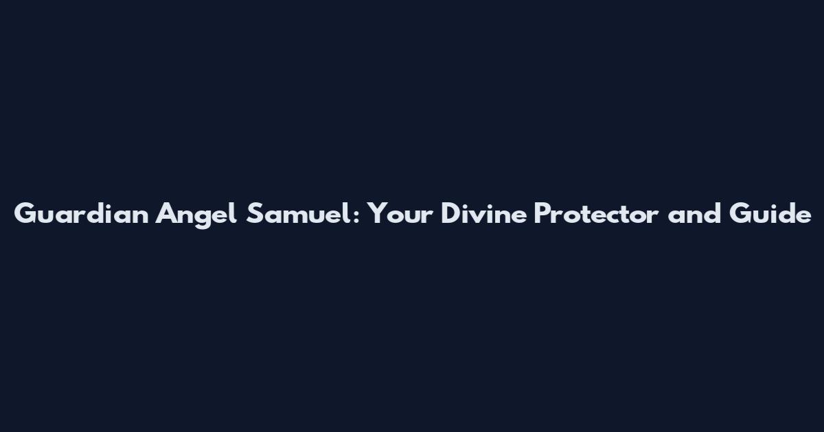 Guardian Angel Samuel: Your Divine Protector and Guide