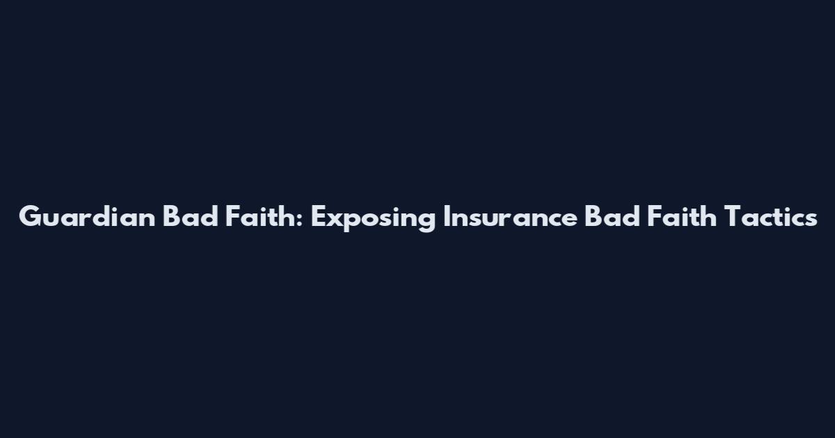 Guardian Bad Faith: Exposing Insurance Bad Faith Tactics