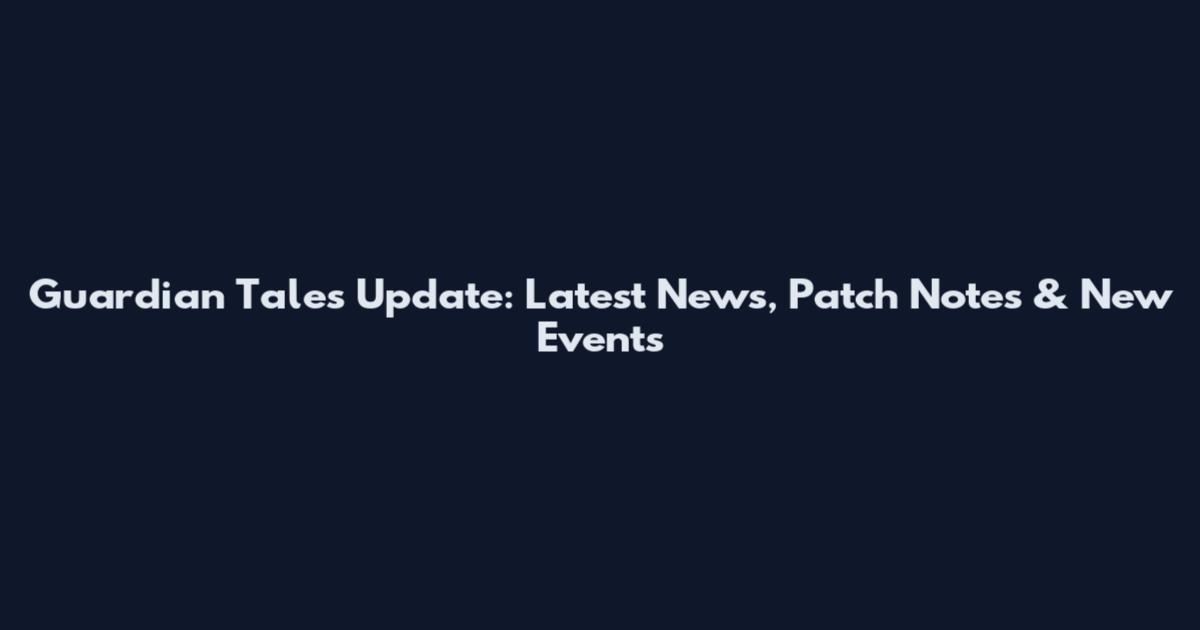 Guardian Tales Update: Latest News, Patch Notes & New Events