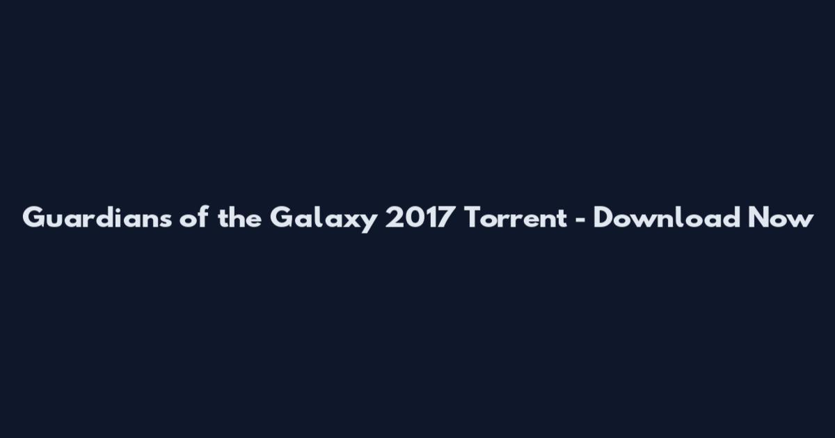 Guardians of the Galaxy 2017 Torrent - Download Now