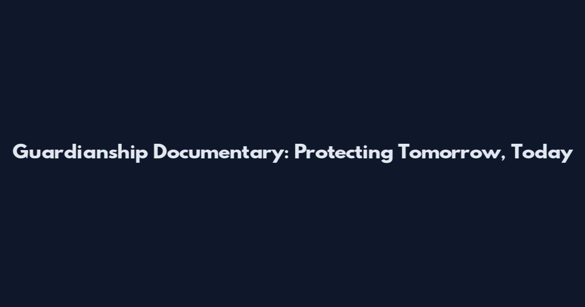 Guardianship Documentary: Protecting Tomorrow, Today