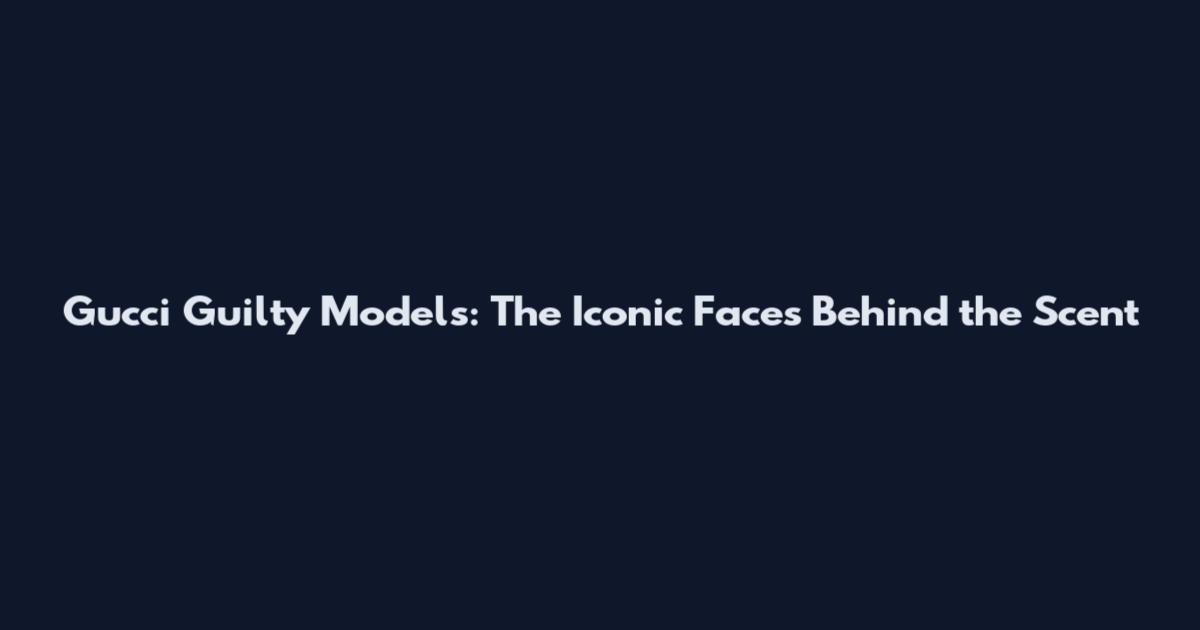 Gucci Guilty Models: The Iconic Faces Behind the Scent
