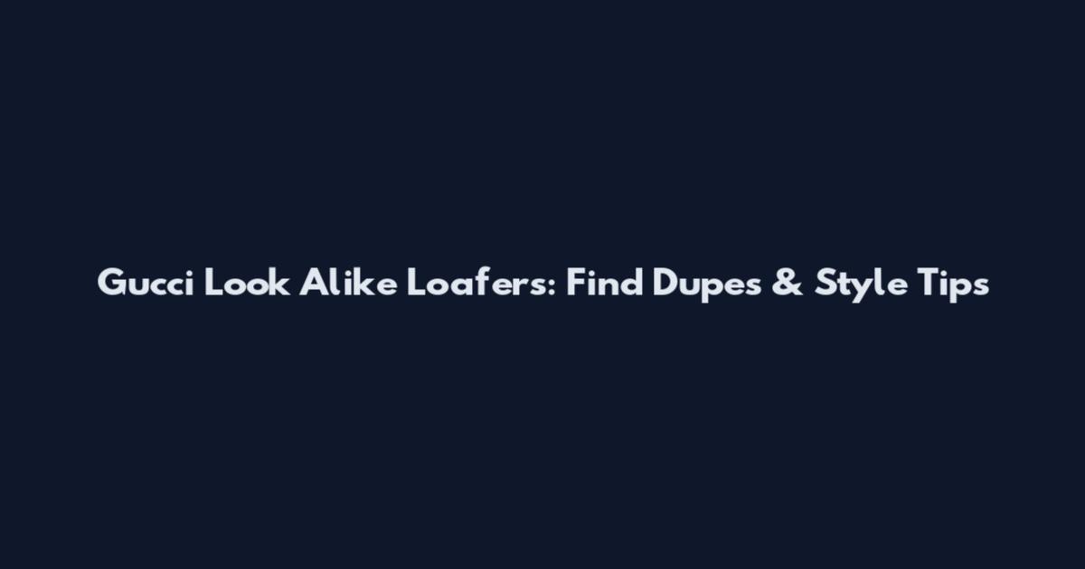 Gucci Look Alike Loafers: Find Dupes & Style Tips