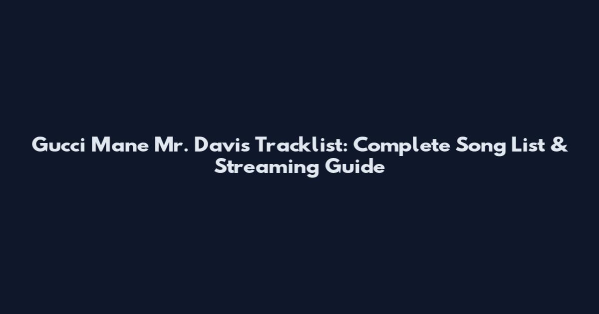 Gucci Mane Mr. Davis Tracklist: Complete Song List & Streaming Guide