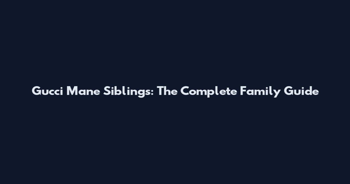 Gucci Mane Siblings: The Complete Family Guide