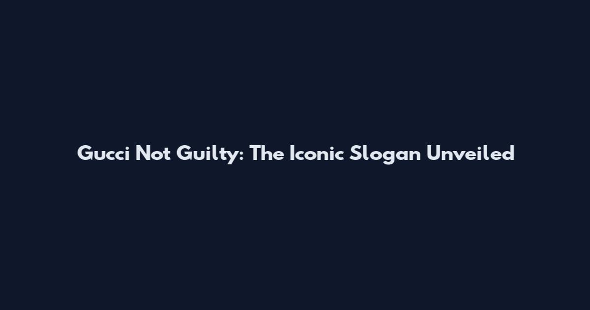 Gucci Not Guilty: The Iconic Slogan Unveiled