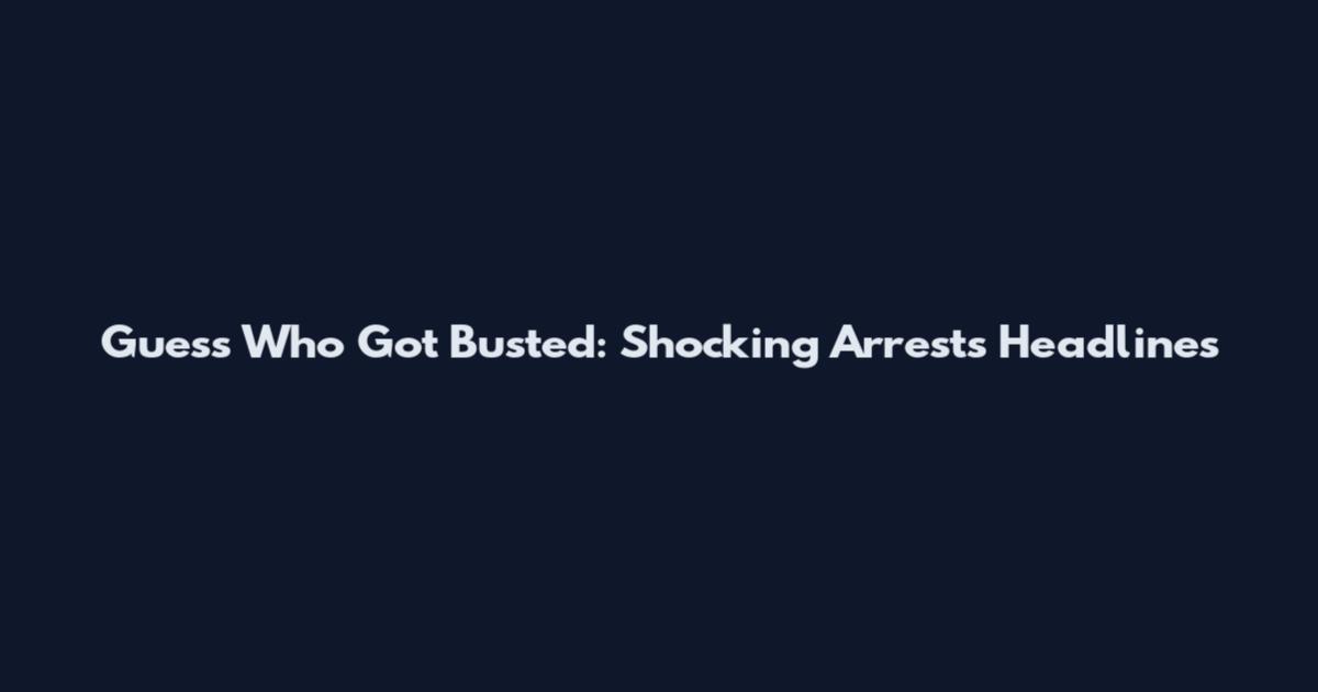Guess Who Got Busted: Shocking Arrests Headlines