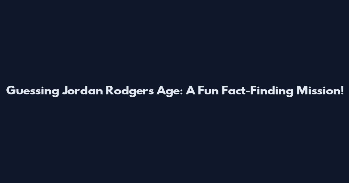 Guessing Jordan Rodgers' Age: A Fun Fact-Finding Mission!