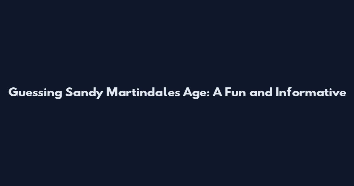 Guessing Sandy Martindale's Age: A Fun and Informative