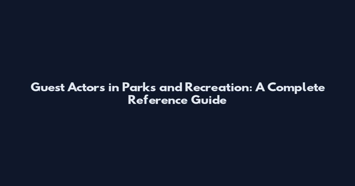 Guest Actors in Parks and Recreation: A Complete Reference Guide
