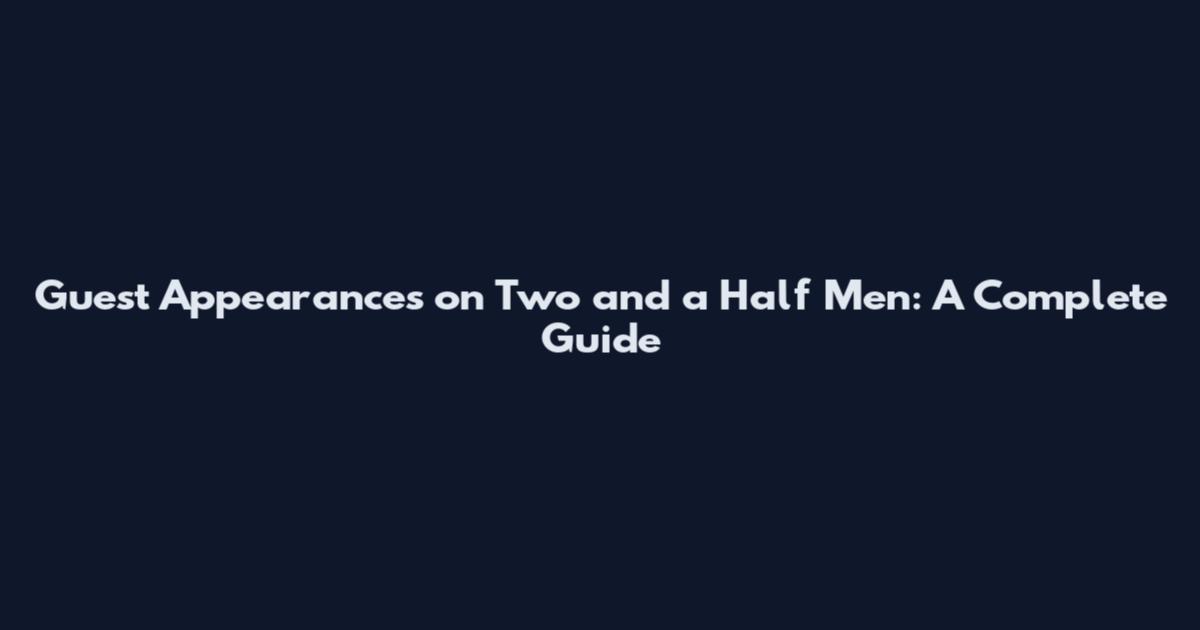 Guest Appearances on Two and a Half Men: A Complete Guide