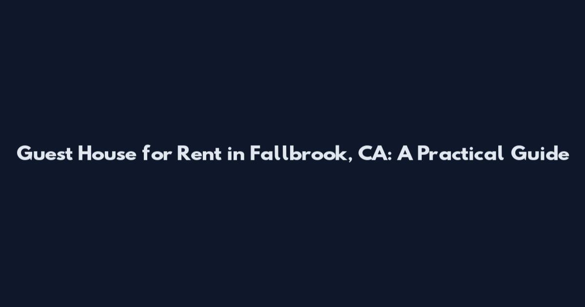 Guest House for Rent in Fallbrook, CA: A Practical Guide