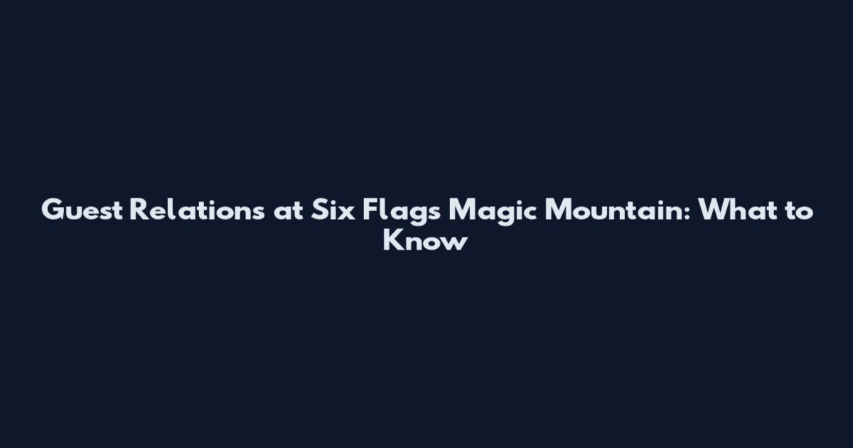 Guest Relations at Six Flags Magic Mountain: What to Know