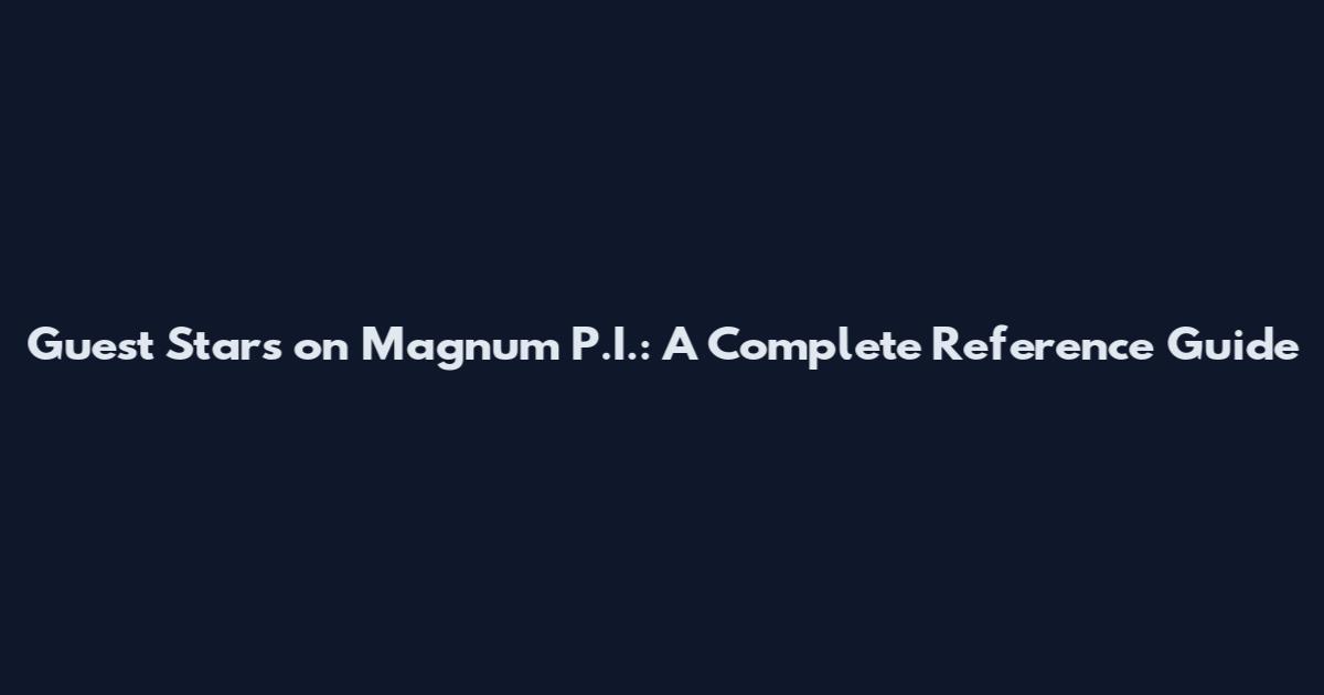 Guest Stars on Magnum P.I.: A Complete Reference Guide