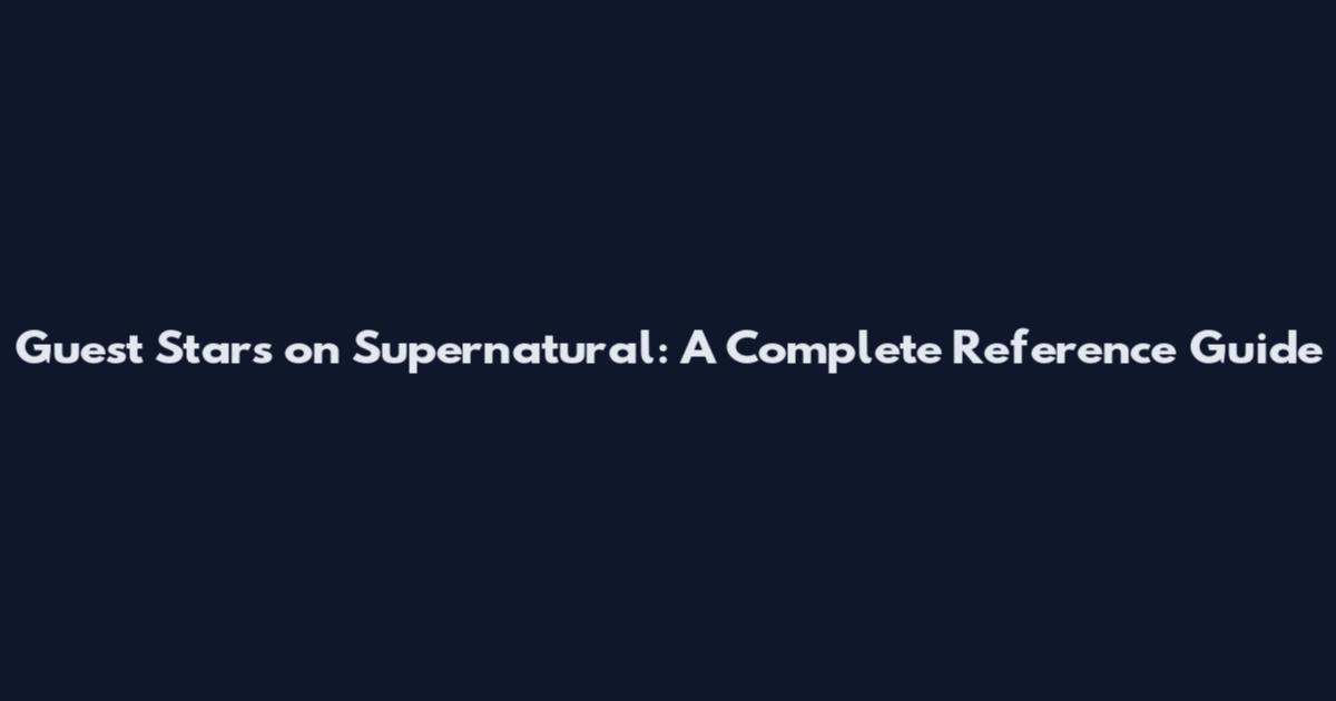 Guest Stars on Supernatural: A Complete Reference Guide