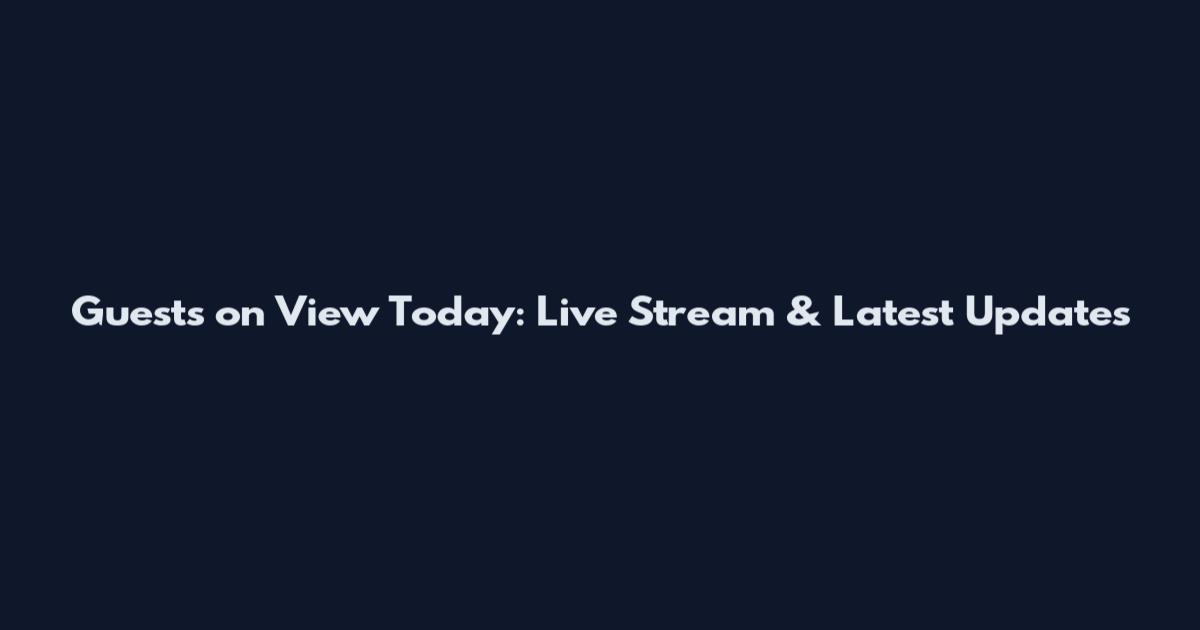 Guests on View Today: Live Stream & Latest Updates