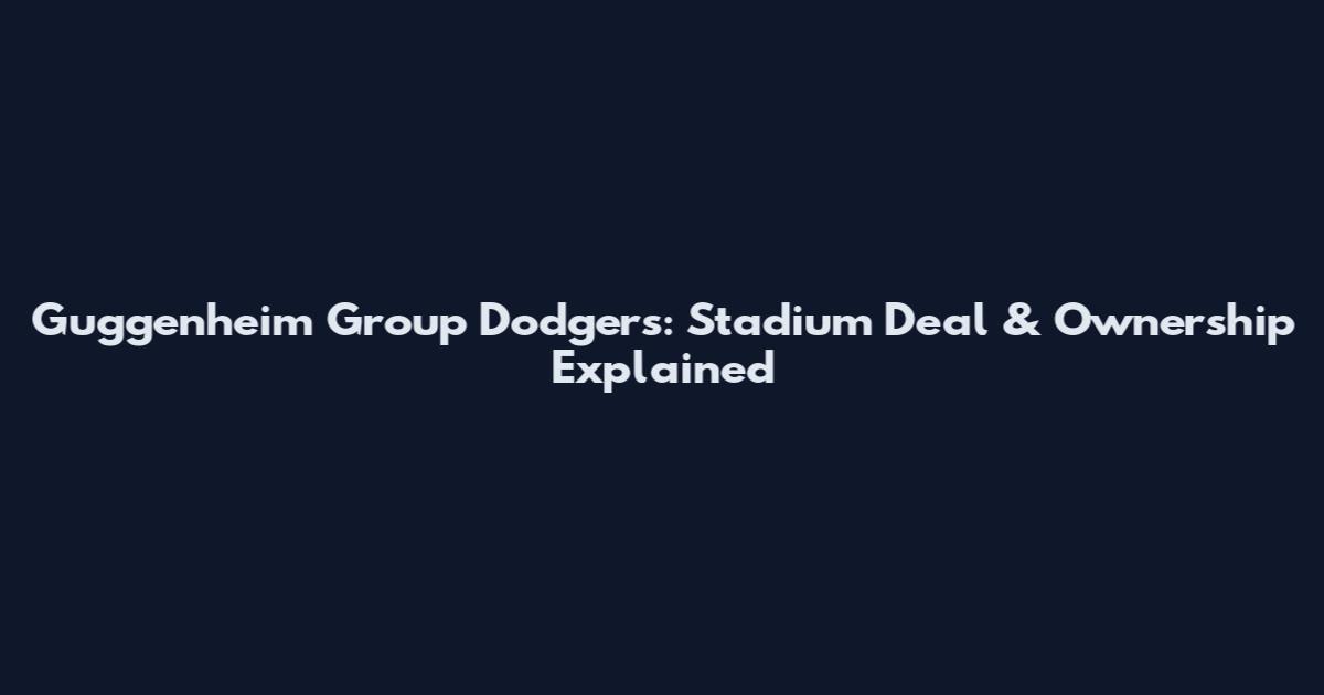 Guggenheim Group Dodgers: Stadium Deal & Ownership Explained