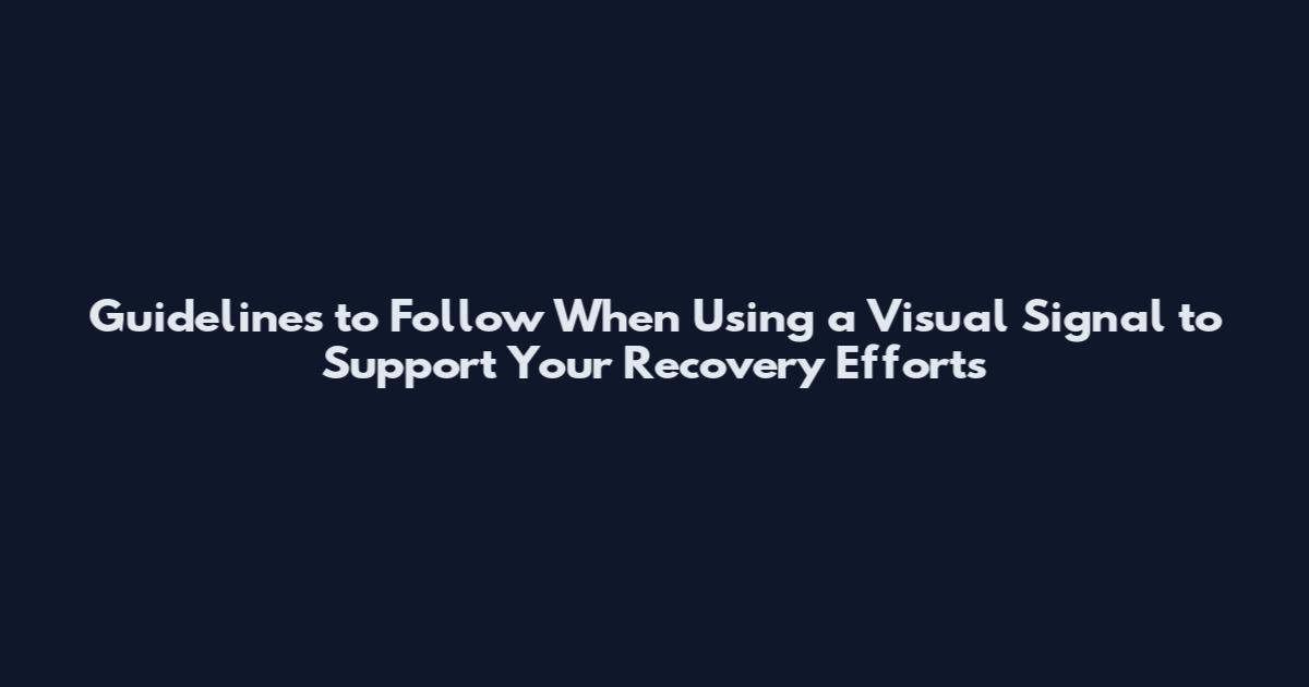 Guidelines to Follow When Using a Visual Signal to Support Your Recovery Efforts