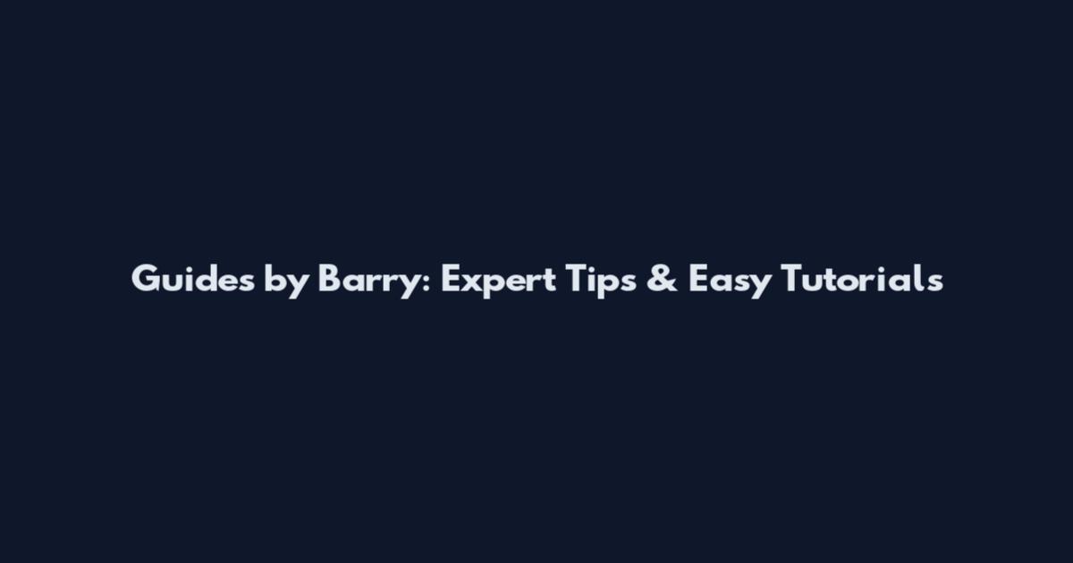 Guides by Barry: Expert Tips & Easy Tutorials
