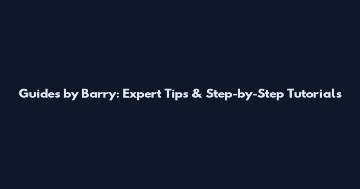Guides by Barry: Expert Tips & Step-by-Step Tutorials