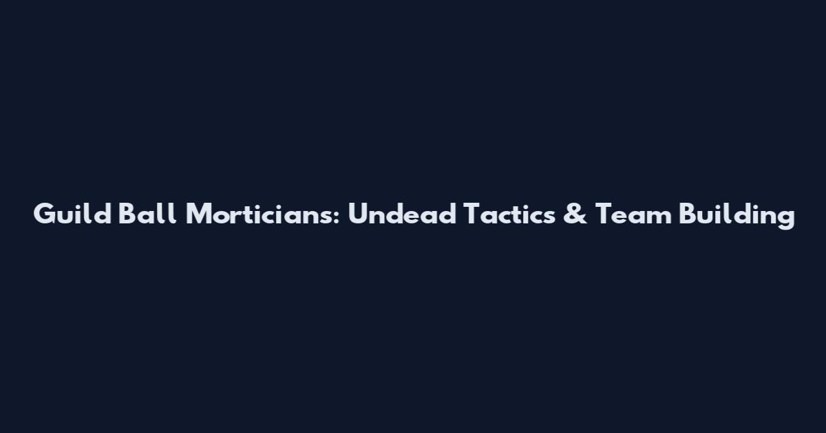 Guild Ball Morticians: Undead Tactics & Team Building