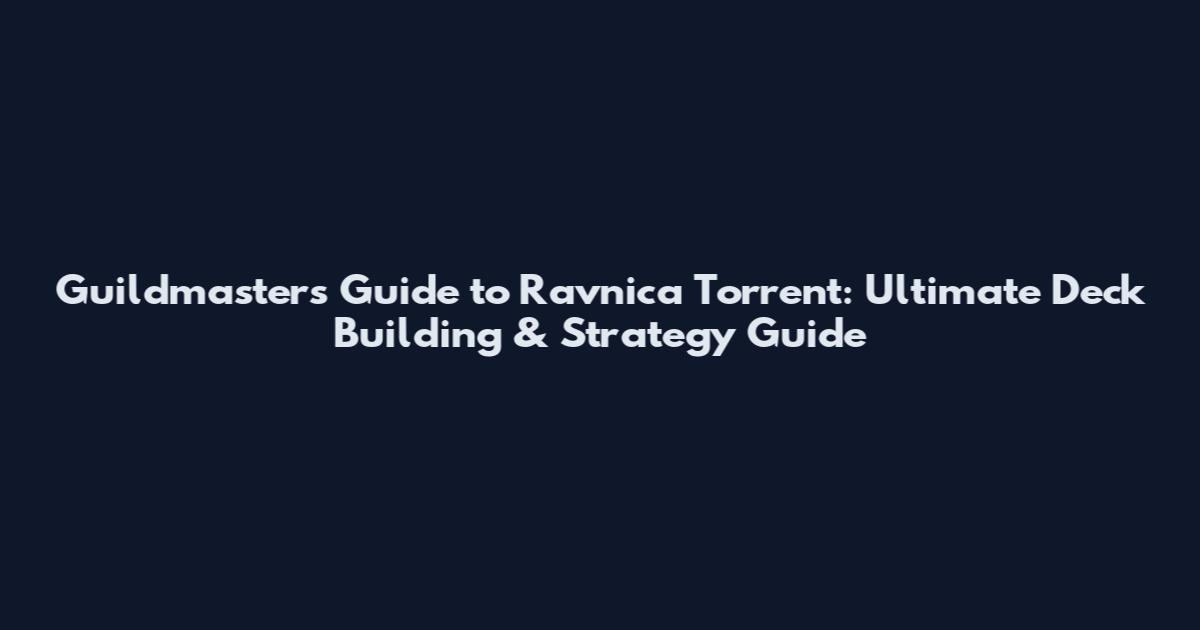 Guildmaster's Guide to Ravnica Torrent: Ultimate Deck Building & Strategy Guide