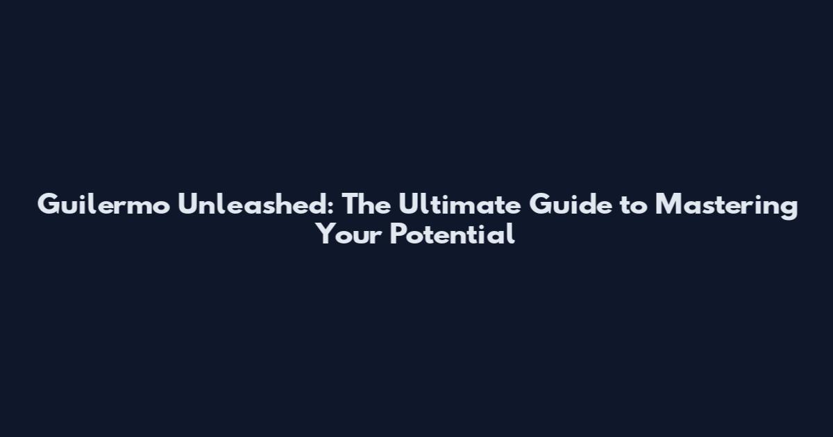 Guilermo Unleashed: The Ultimate Guide to Mastering Your Potential