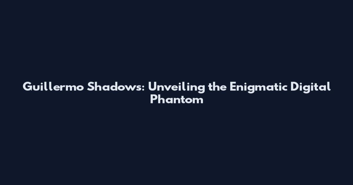 Guillermo Shadows: Unveiling the Enigmatic Digital Phantom