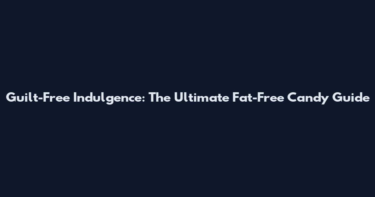 Guilt-Free Indulgence: The Ultimate Fat-Free Candy Guide