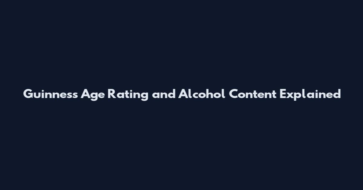 Guinness Age Rating and Alcohol Content Explained