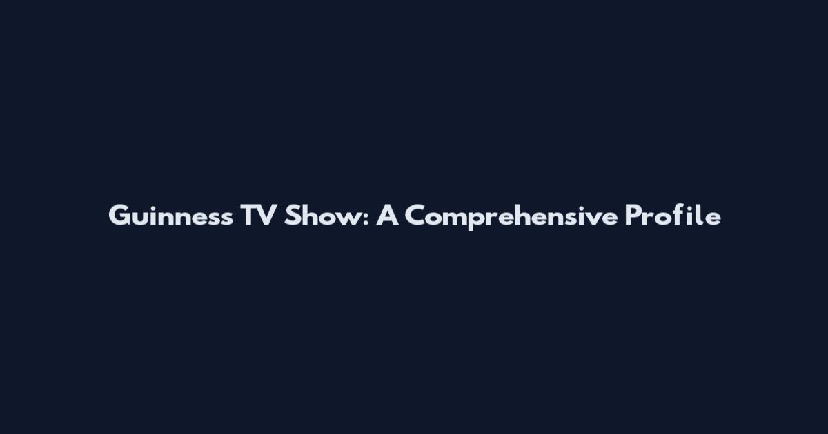 Guinness TV Show: A Comprehensive Profile