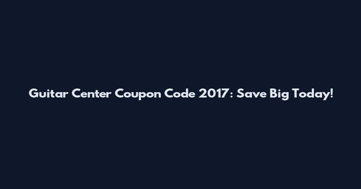 Guitar Center Coupon Code 2017: Save Big Today!