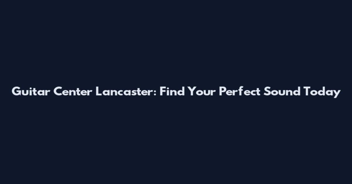 Guitar Center Lancaster: Find Your Perfect Sound Today