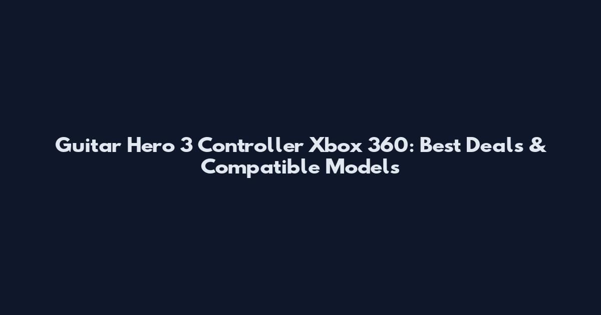 Guitar Hero 3 Controller Xbox 360: Best Deals & Compatible Models