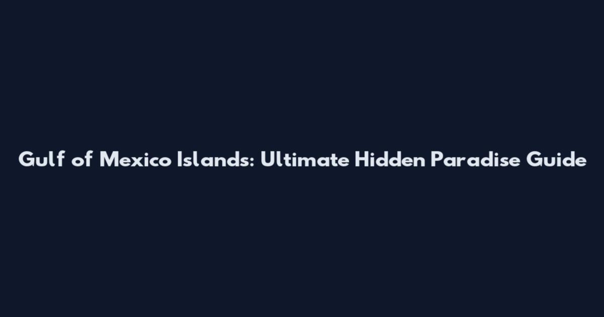 Gulf of Mexico Islands: Ultimate Hidden Paradise Guide