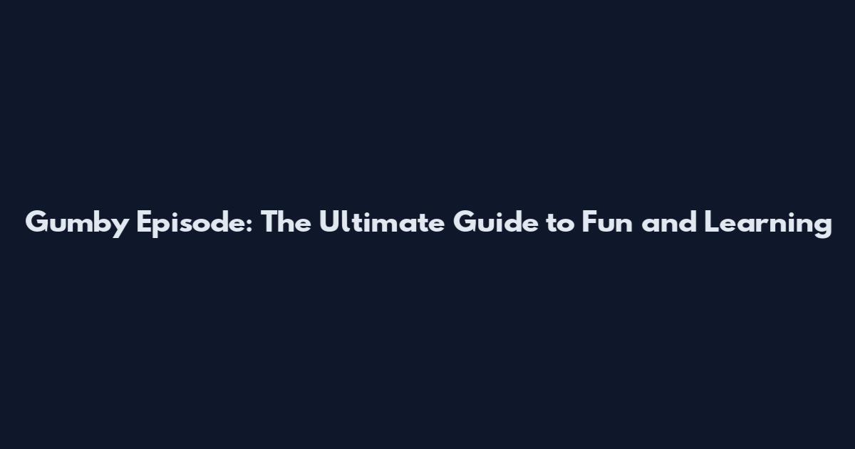 Gumby Episode: The Ultimate Guide to Fun and Learning