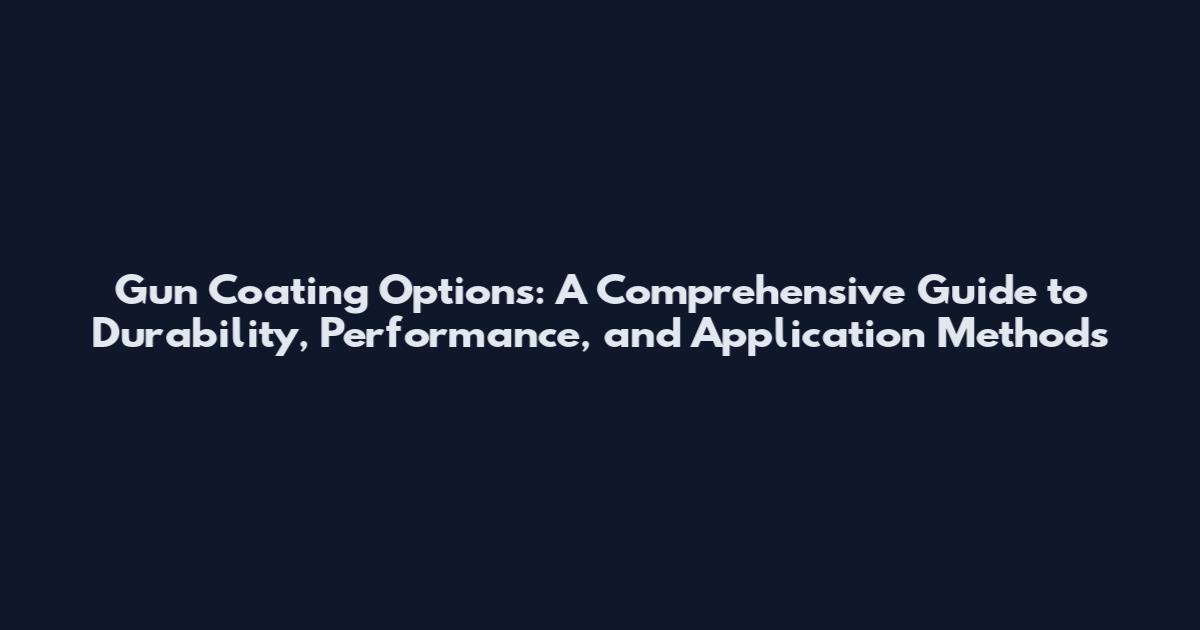Gun Coating Options: A Comprehensive Guide to Durability, Performance, and Application Methods