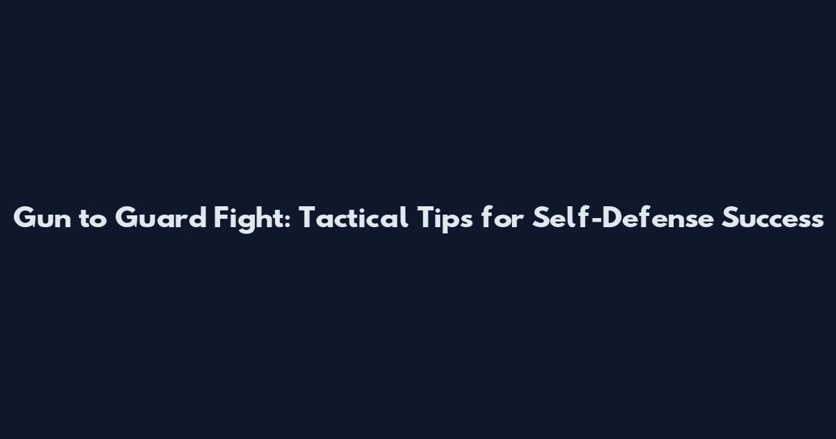 Gun to Guard Fight: Tactical Tips for Self-Defense Success