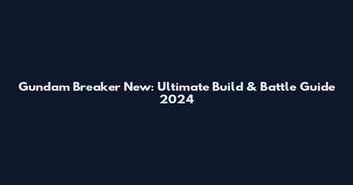 Gundam Breaker New: Ultimate Build & Battle Guide 2024