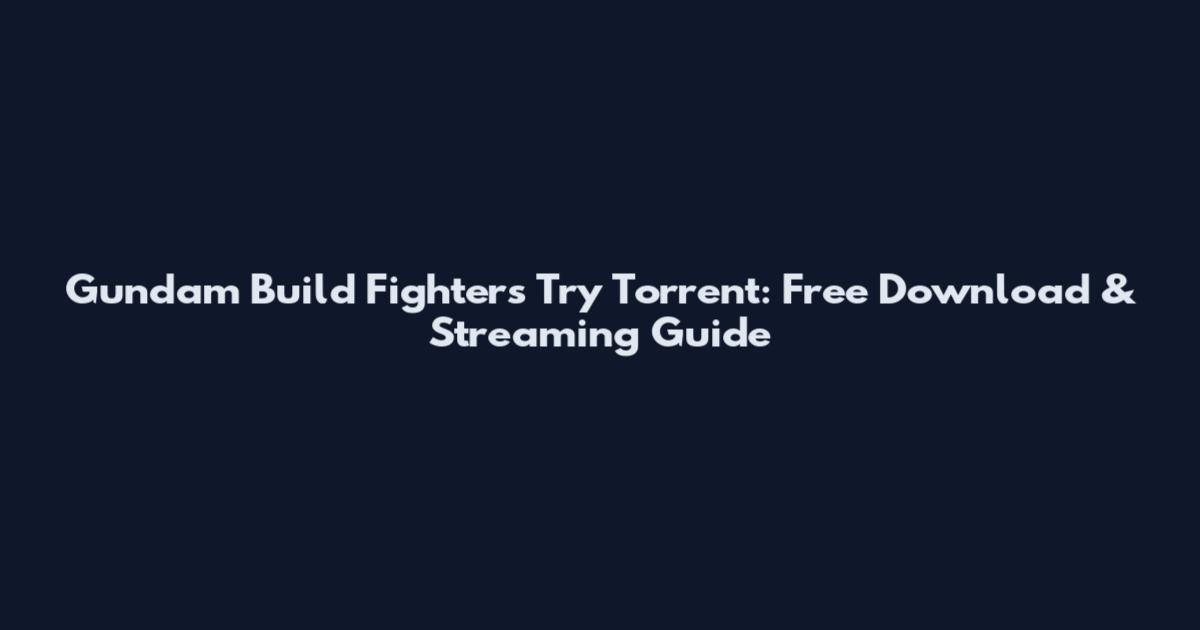 Gundam Build Fighters Try Torrent: Free Download & Streaming Guide
